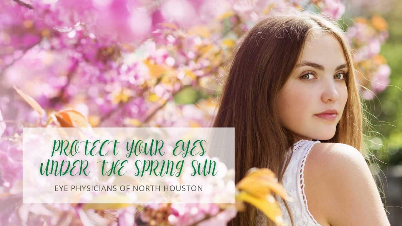 Protect Your Eyes Under The Spring Sun Eye Physicians Of North Houston Ophthalmologists 